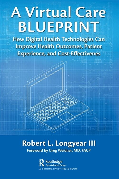 A Virtual Care Blueprint : How Digital Health Technologies Can Improve Health Outcomes, Patient Experience, and Cost Effectiveness (Paperback)