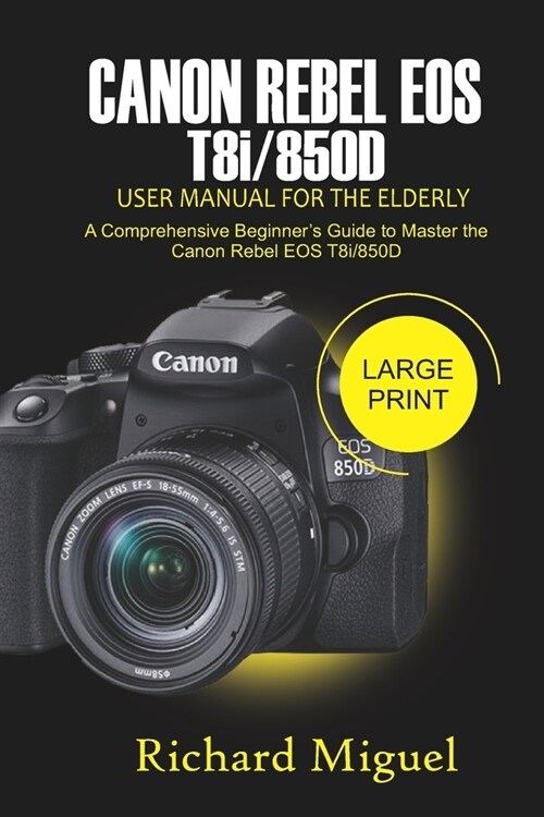 Canon Rebel EOS T8i/850D User Manual for the Elderly: A Comprehensive Beginners Guide to Master the Canon Rebel EOS T8i/850D (Paperback)