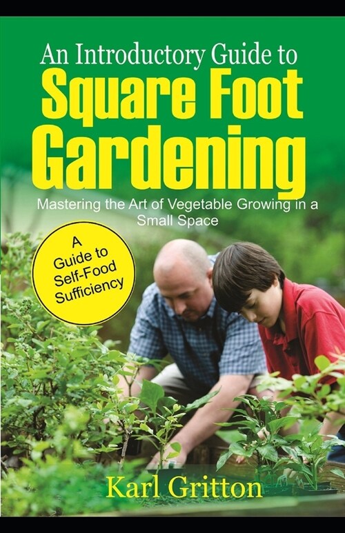 An Introductory Guide to Square Foot Gardening: Master the Art of Vegetable Growing in a Small Space (Paperback)