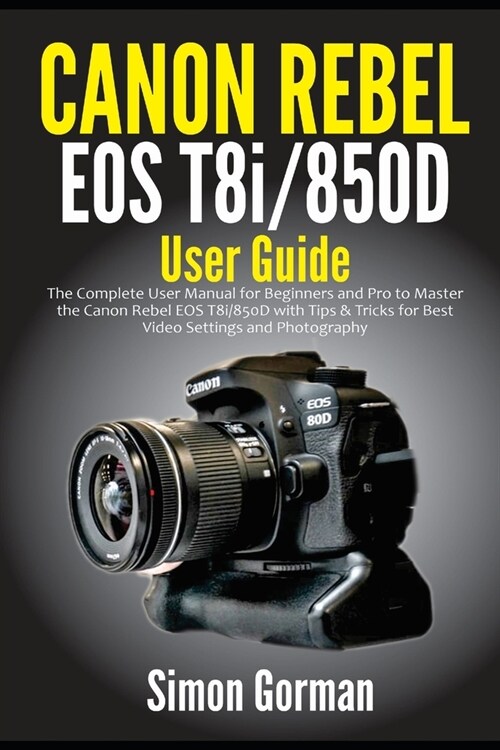 Canon Rebel EOS T8i/850D User Guide: The Complete User Manual for Beginners and Pro to Master the Canon Rebel EOS T8i/850D with Tips & Tricks for Best (Paperback)