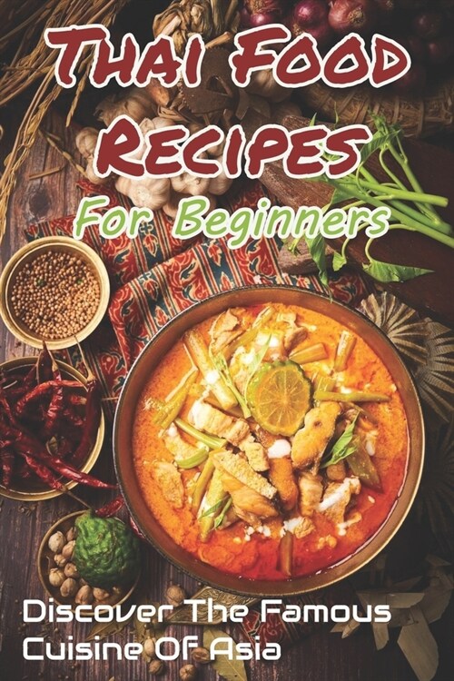 Thai Food Recipes for Beginners: Discover The Famous Cuisine Of Asia: Vegetarian Thai Cookbook (Paperback)