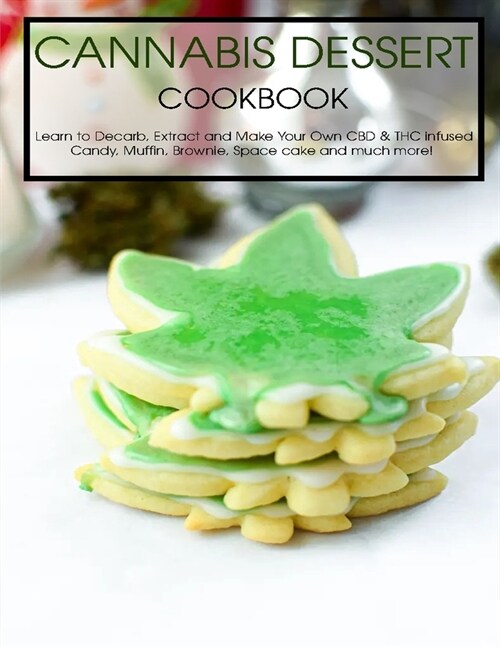 Cannabis Dessert Cookbook: Learn to Decarb, Extract and Make Your Own CBD & THC infused Candy, Muffin, Brownie, Space cake and much more! (Paperback)