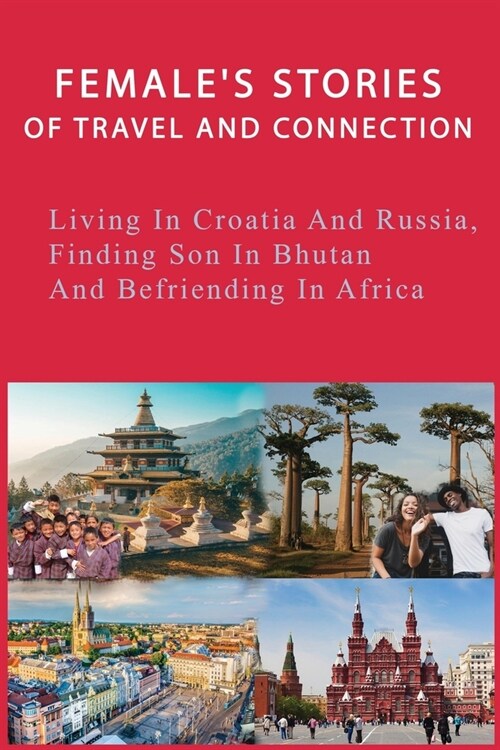 Females Stories Of Travel And Connection: Living In Croatia And Russia, Finding Son In Bhutan And Befriending In Africa: Croatia Travel Journey (Paperback)