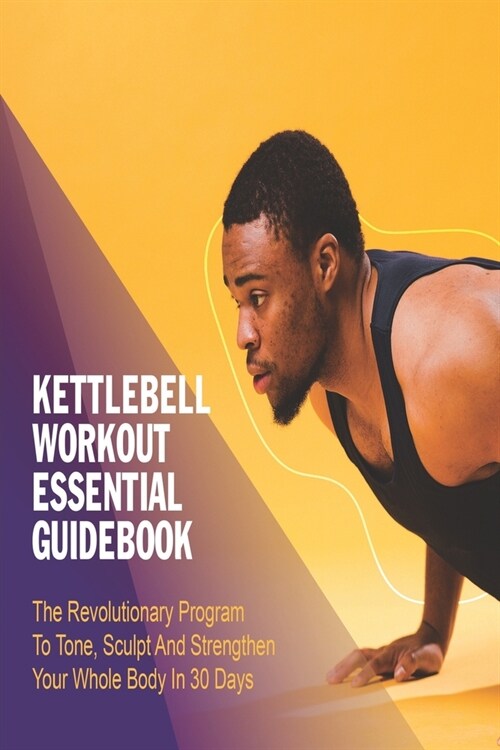 Kettlebell Workout Essential Guidebook: The Revolutionary Program To Tone, Sculpt And Strengthen Your Whole Body In 30 Days: Workout Books (Paperback)
