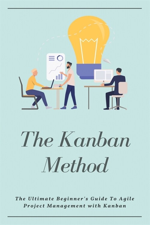 The Kanban Method: The Ultimate Beginners Guide To Agile Project Management with Kanban: Agile Transformation (Paperback)