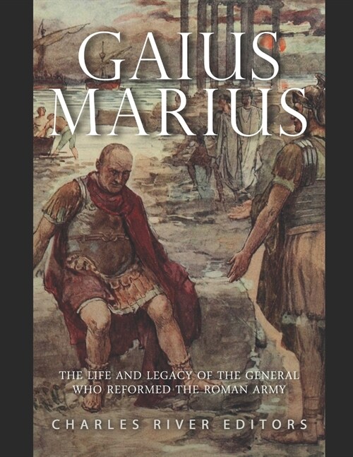 Gaius Marius: The Life and Legacy of the General Who Reformed the Roman Army (Paperback)