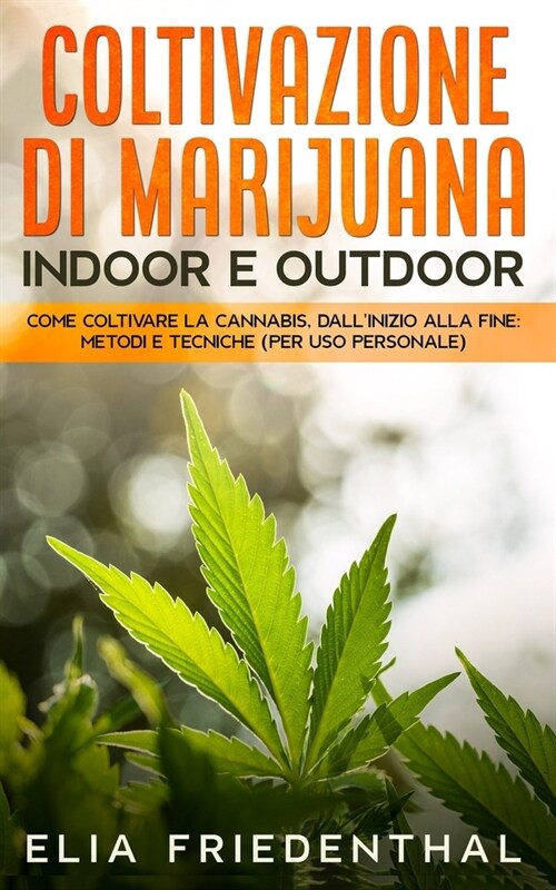 COLTIVAZIONE DI MARIJUANA indoor e outdoor: Come coltivare la cannabis, dallinizio alla fine: METODI E TECNICHE (per uso personale) (Paperback)