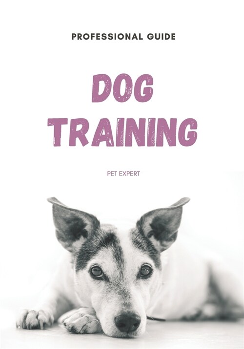 Pet Expert: Professional Dog Training Guide: A Step-by-Step Guide to Amazing Tricks and Stunts To train Your Dog on The Right way (Paperback)