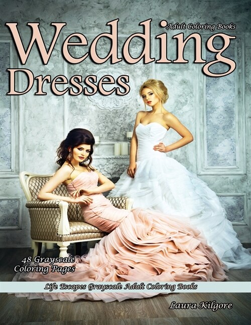 Adult Coloring Books Wedding Dresses: Life Escapes Grayscale Adult Coloring Books 48 grayscale coloring pages wedding dresses, lace, chiffon, veils, t (Paperback)