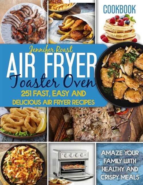 Air Fryer Toaster Oven Cookbook: 251 Fast, Easy And Delicious Air Fryer Recipes. Amaze Your Family With Healthy And Crispy Meals (Paperback)