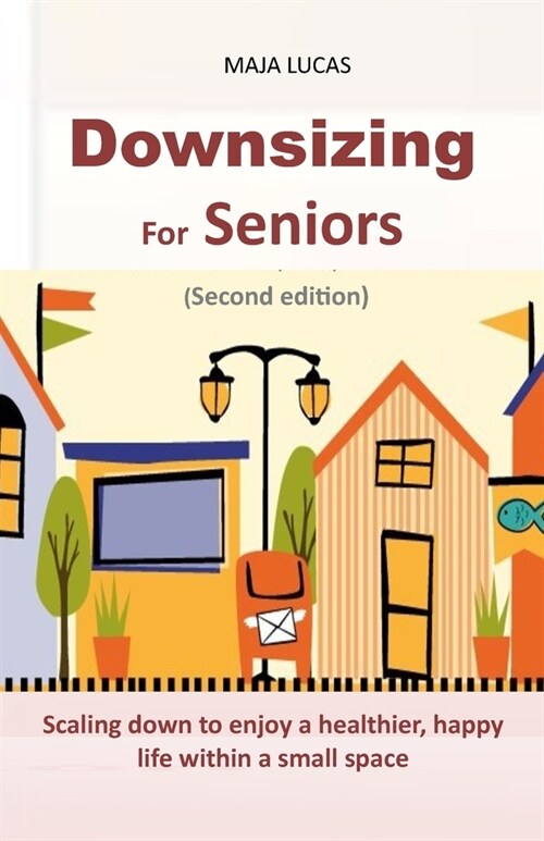 Downsizing For Seniors: Scaling down to enjoy a healthier, happy life within a small space (Paperback)