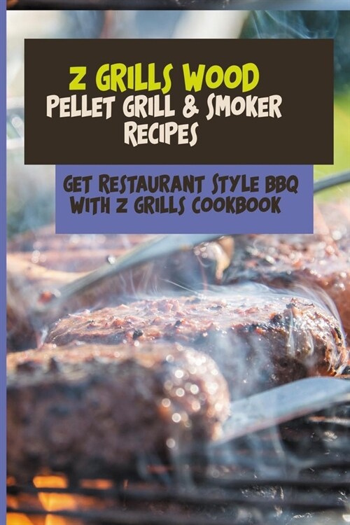 Z Grills Wood Pellet Grill & Smoker Recipes: Get Restaurant Style BBQ With Z Grills Cookbook: Bbq Books For Beginners (Paperback)