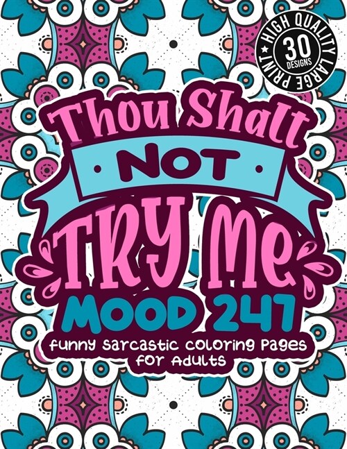 Thou Shalt Not Try Me Mood 247: Funny Sarcastic Coloring pages For Adults: A Snarky Colouring Gift Book For Grown-Ups, Stress Relieving Geometric Patt (Paperback)