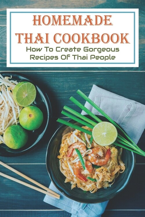 Homemade Thai Cookbook: How to Create Gorgeous Recipes of Thai People: Thai Food Book (Paperback)