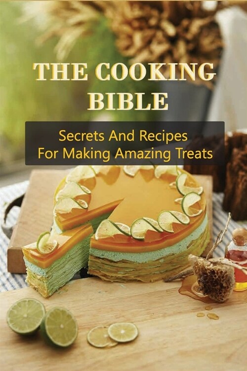 The Cooking Bible: Secrets And Recipes For Making Amazing Treats: Dessert Recipes For Teens (Paperback)