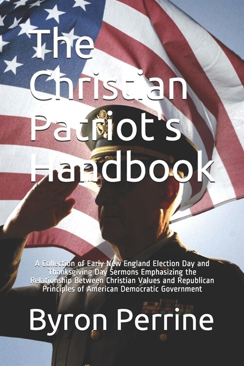 The Christian Patriots Handbook: A Collection of Early New England Election Day and Thanksgiving Day Sermons Emphasizing the Relationship Between Chr (Paperback)