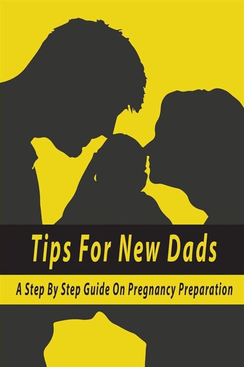 Tips For New Dads: A Step By Step Guide On Pregnancy Preparation: Parenting Reference (Paperback)