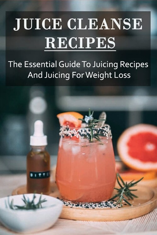 Juice Cleanse Recipes: The Essential Guide To Juicing Recipes And Juicing For Weight Loss: Juicing Recipe Book For Health (Paperback)