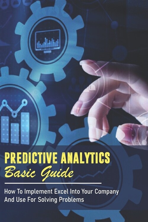 Predictive Analytics Basic Guide: How To Implement Excel Into Your Company And Use For Solving Problems: Predictive Analytics Excel Tutorial (Paperback)
