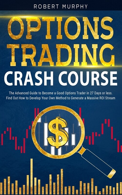 Options Trading Crash Course: The Advanced Guide to Become a Good Options Trader in 27 Days or less. Find Out How to Develop Your Own Method to Gene (Paperback)