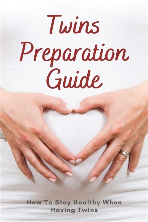 Twins Preparation Guide: How To Stay Healthy When Having Twins: Twin Pregnancy (Paperback)