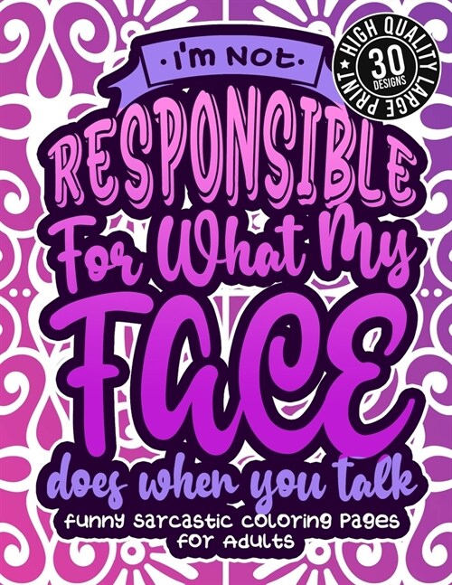 IM Not Responsible For What My Face Does When You Talk: Funny Sarcastic Coloring pages For Adults: A Fun Colouring Gift Book For Sassy Women, With Sn (Paperback)