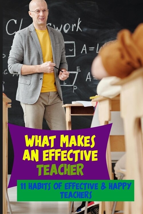 What Makes An Effective Teacher: 11 Habits Of Effective & Happy Teachers: How To Be An Effective Teacher (Paperback)