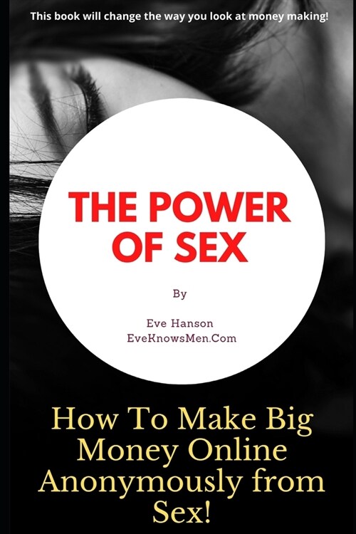The Power of Sex: How To Make Big Money Online Anonymously from Sex! (Paperback)