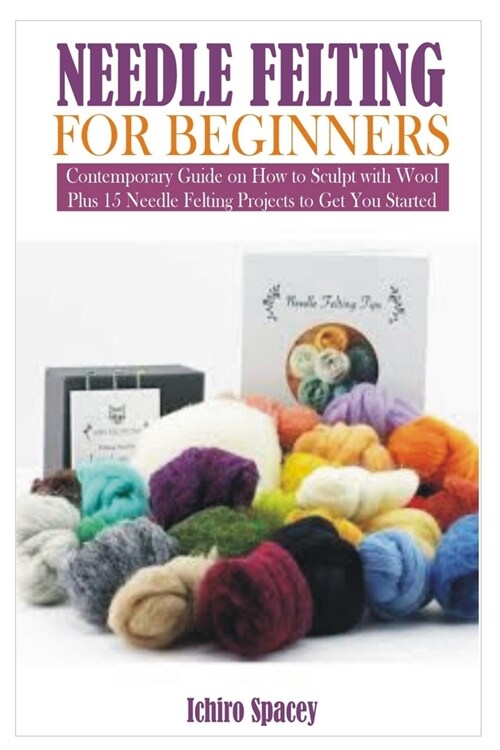 Needle Felting for Beginners: Contemporary Guide on How to Sculpt with Wool Plus 15 Needle Felting Projects to Get You Started (Paperback)