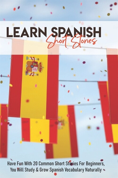 Learn Spanish - Short Stories: Have Fun With 20 Common Short Stories For Beginners, You Will Study & Grow Spanish Vocabulary Naturally: Famous Spanis (Paperback)