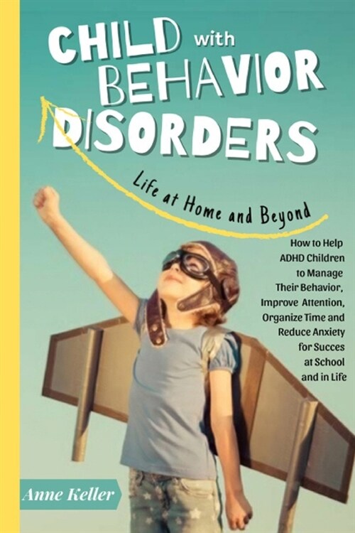 Child with Behavior Disorders: Life at Home and Beyond. How to Help ADHD Children to Manage Their Behavior, Improve Attention, Organize Time and Redu (Paperback)