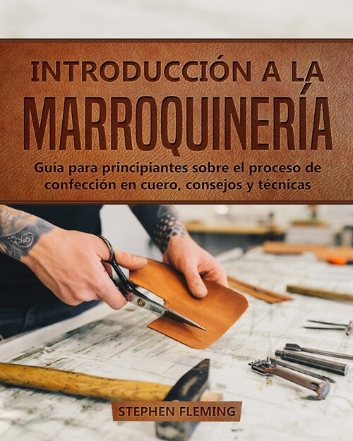 Introducci? a la Marroquiner?: Gu? para principiantes sobre el proceso de confecci? en cuero, consejos y t?nicas (Paperback)