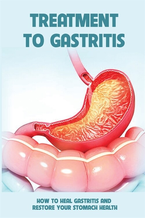 Treatment To Gastritis: How To Heal Gastritis And Restore Your Stomach Health: Heal Gastritis Stomach (Paperback)