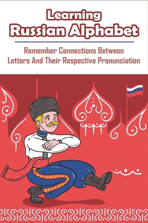 Learning Russian Alphabet_ Remember Connections Between Letters And Their Respective Pronunciation: Russian Alphabet (Paperback)