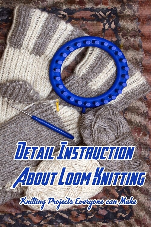 Detail Instruction About Loom Knitting: Knitting Projects Everyone can Make: Loom Knitting Tutorials (Paperback)