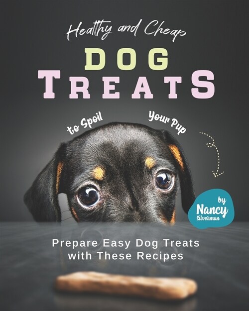 Healthy and Cheap Dog Treats to Spoil Your Pup: Prepare Easy Dog Treats with These Recipes (Paperback)