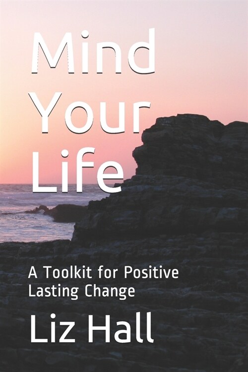 Mind Your Life: A Toolkit for Positive Lasting Change (Paperback)