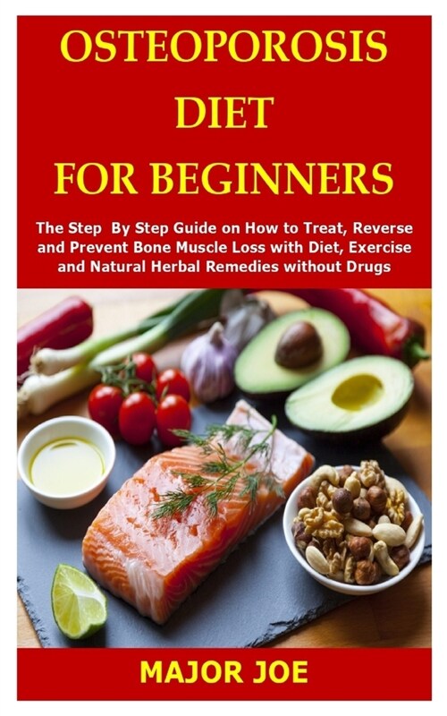 Osteoporosis Diet for Beginners: The Step By Step Guide on How to Treat, Reverse and Prevent Bone Muscle Loss with Diet, Exercise and Natural Herbal R (Paperback)