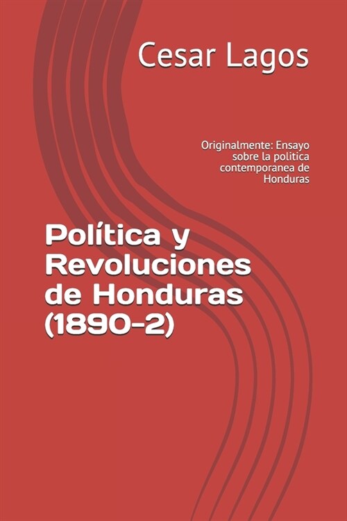 Pol?ica y Revoluciones de Honduras (1890-2): Originalmente: Ensayo sobre la politica contemporanea de Honduras (Paperback)