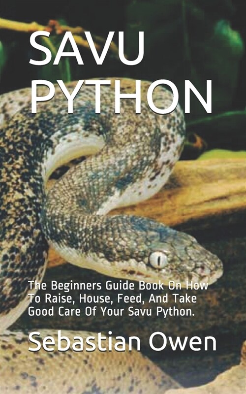 Savu Python: The Beginners Guide Book On How To Raise, House, Feed, And Take Good Care Of Your Savu Python. (Paperback)