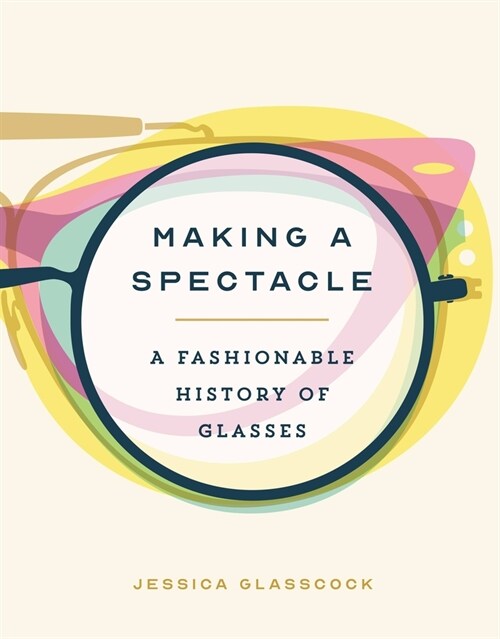 Making a Spectacle: A Fashionable History of Glasses (Hardcover)