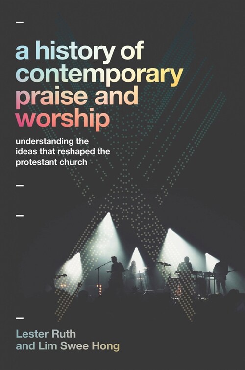 A History of Contemporary Praise & Worship: Understanding the Ideas That Reshaped the Protestant Church (Hardcover)
