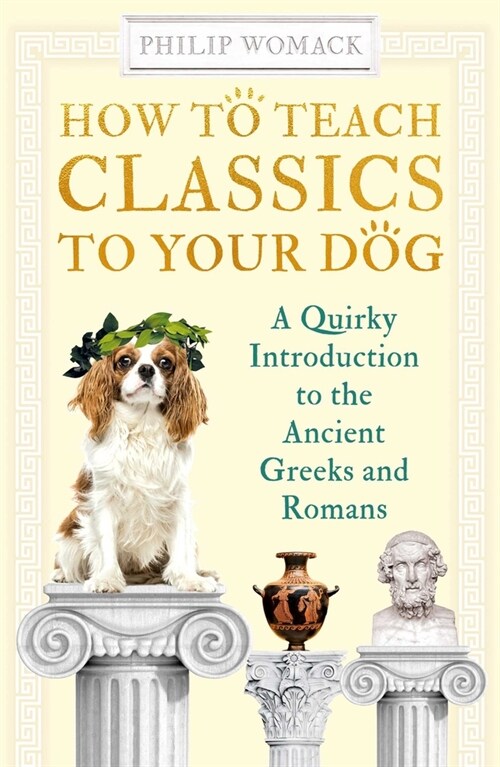 How to Teach Classics to Your Dog : A Quirky Introduction to the Ancient Greeks and Romans (Paperback)