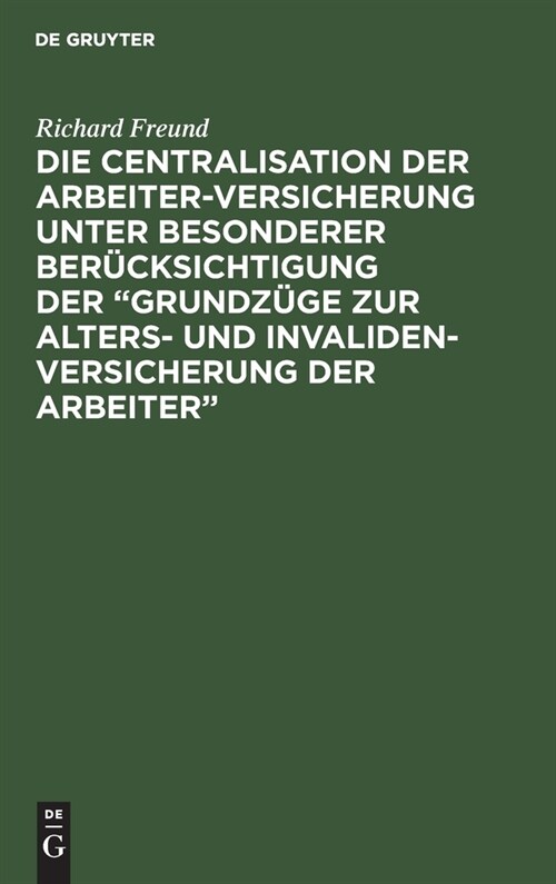 Die Centralisation Der Arbeiter-Versicherung Unter Besonderer Ber?ksichtigung Der Grundz?e Zur Alters- Und Invalidenversicherung Der Arbeiter: Ein (Hardcover, Reprint 2020)