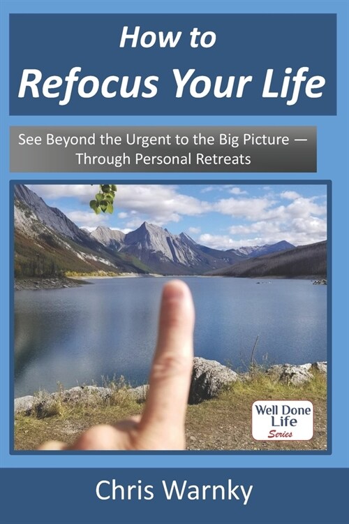 How to Refocus Your Life: See Beyond the Urgent to the Big Picture - Through Personal Retreats (Paperback)