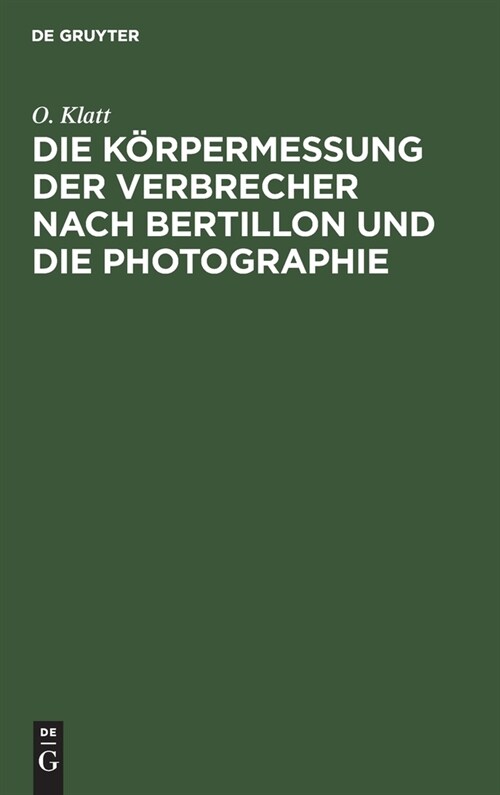 Die K?permessung Der Verbrecher Nach Bertillon Und Die Photographie: ALS Die Wichtigsten Hilfsmittel Der Gerichtlichen Polizei Sowie Anleitung Zur Au (Hardcover, Reprint 2020)