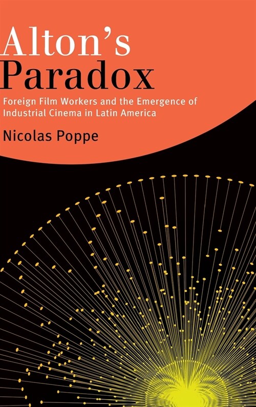 Altons Paradox: Foreign Film Workers and the Emergence of Industrial Cinema in Latin America (Hardcover)