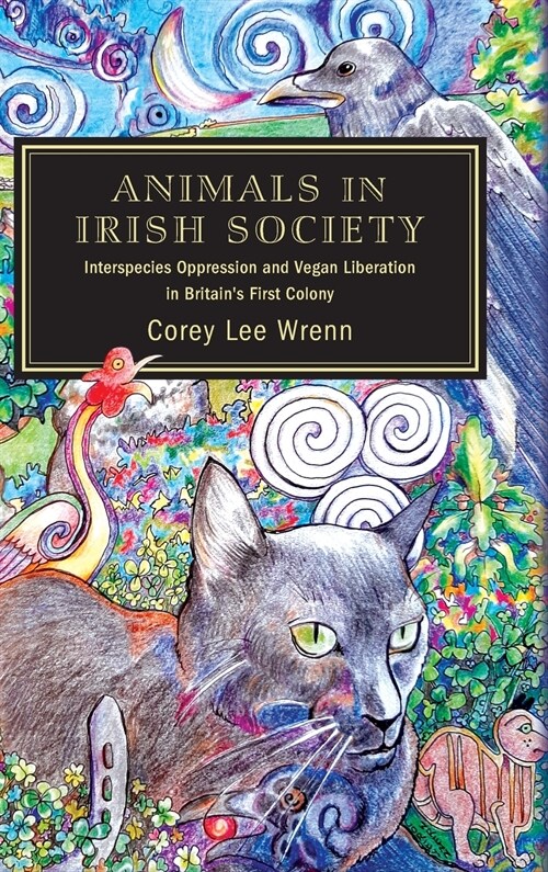 Animals in Irish Society: Interspecies Oppression and Vegan Liberation in Britains First Colony (Hardcover)