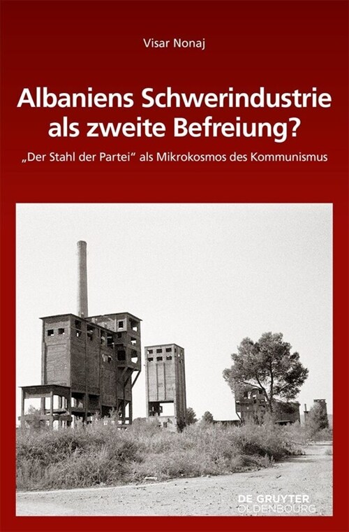 Albaniens Schwerindustrie ALS Zweite Befreiung?: Der Stahl Der Partei ALS Mikrokosmos Des Kommunismus (Hardcover)
