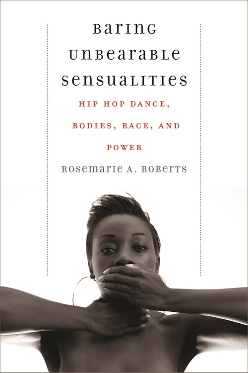 Baring Unbearable Sensualities: Hip Hop Dance, Bodies, Race, and Power (Paperback)
